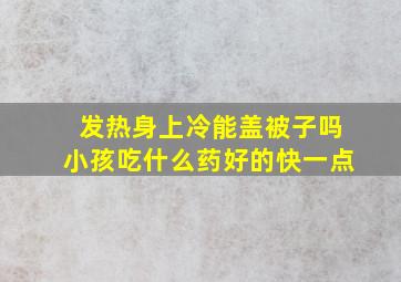 发热身上冷能盖被子吗小孩吃什么药好的快一点