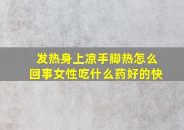 发热身上凉手脚热怎么回事女性吃什么药好的快