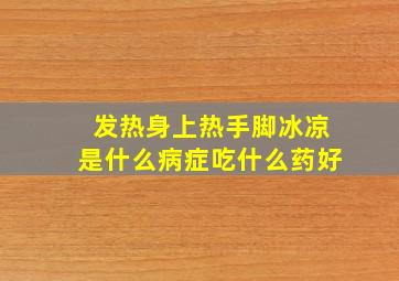 发热身上热手脚冰凉是什么病症吃什么药好