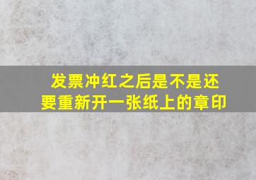 发票冲红之后是不是还要重新开一张纸上的章印