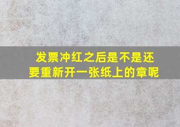 发票冲红之后是不是还要重新开一张纸上的章呢