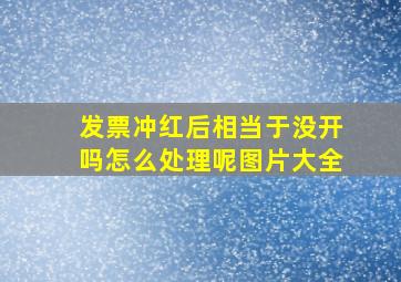 发票冲红后相当于没开吗怎么处理呢图片大全