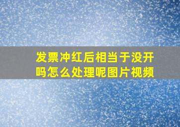 发票冲红后相当于没开吗怎么处理呢图片视频