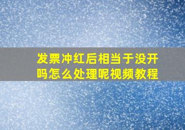 发票冲红后相当于没开吗怎么处理呢视频教程