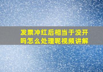 发票冲红后相当于没开吗怎么处理呢视频讲解