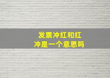 发票冲红和红冲是一个意思吗