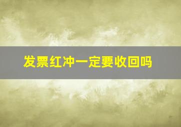 发票红冲一定要收回吗