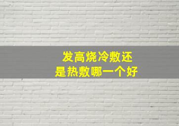 发高烧冷敷还是热敷哪一个好