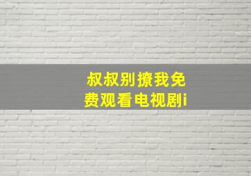 叔叔别撩我免费观看电视剧i