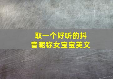 取一个好听的抖音昵称女宝宝英文