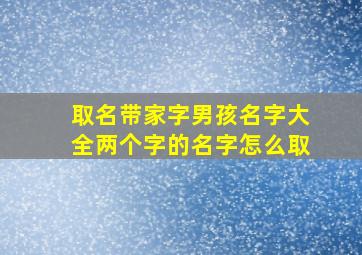 取名带家字男孩名字大全两个字的名字怎么取