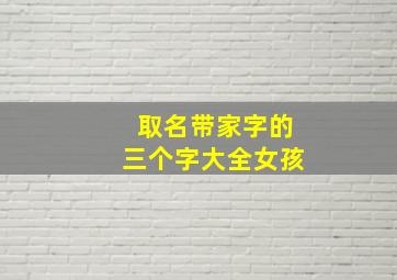 取名带家字的三个字大全女孩