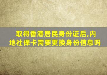 取得香港居民身份证后,内地社保卡需要更换身份信息吗