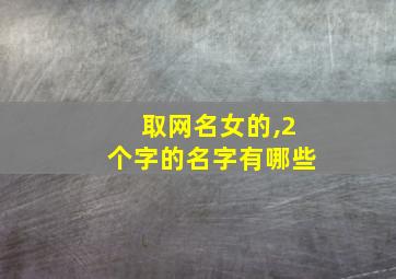 取网名女的,2个字的名字有哪些