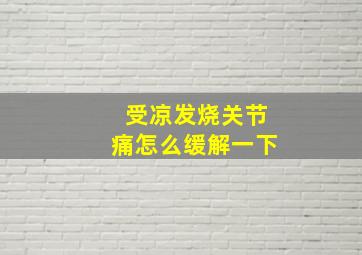 受凉发烧关节痛怎么缓解一下