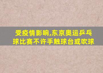 受疫情影响,东京奥运乒乓球比赛不许手触球台或吹球