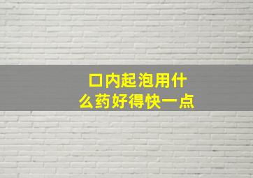 口内起泡用什么药好得快一点