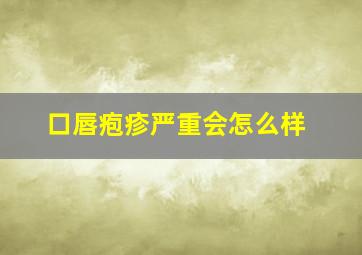 口唇疱疹严重会怎么样