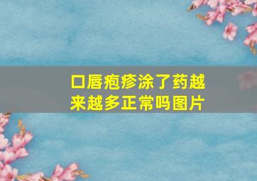 口唇疱疹涂了药越来越多正常吗图片