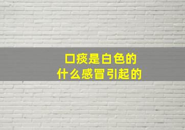 口痰是白色的什么感冒引起的