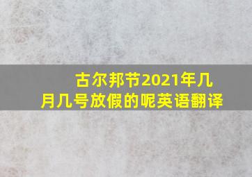 古尔邦节2021年几月几号放假的呢英语翻译