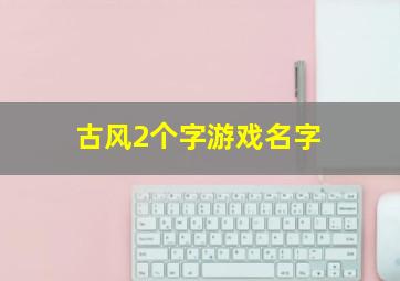 古风2个字游戏名字