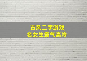 古风二字游戏名女生霸气高冷