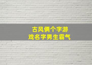 古风俩个字游戏名字男生霸气