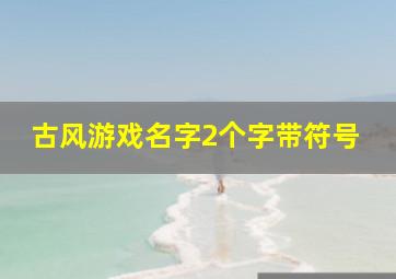 古风游戏名字2个字带符号