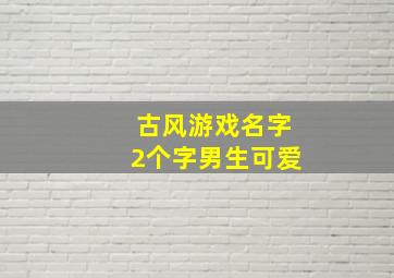 古风游戏名字2个字男生可爱