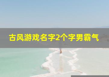 古风游戏名字2个字男霸气