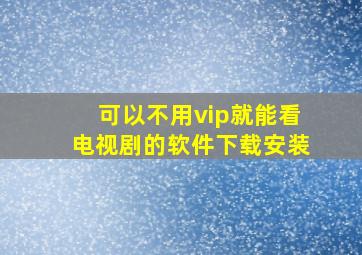 可以不用vip就能看电视剧的软件下载安装