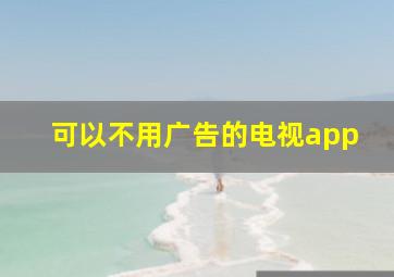 可以不用广告的电视app