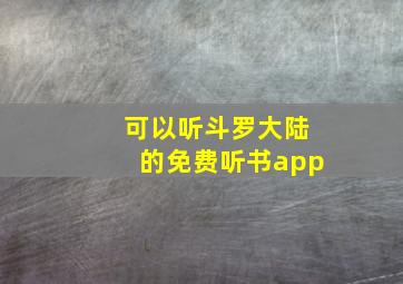 可以听斗罗大陆的免费听书app