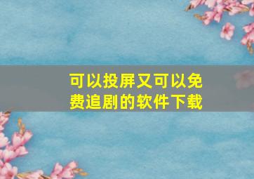 可以投屏又可以免费追剧的软件下载