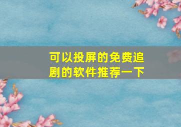 可以投屏的免费追剧的软件推荐一下