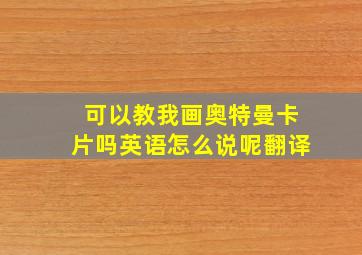 可以教我画奥特曼卡片吗英语怎么说呢翻译