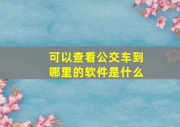 可以查看公交车到哪里的软件是什么