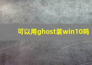 可以用ghost装win10吗