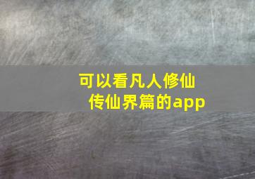 可以看凡人修仙传仙界篇的app