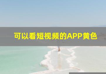 可以看短视频的APP黄色