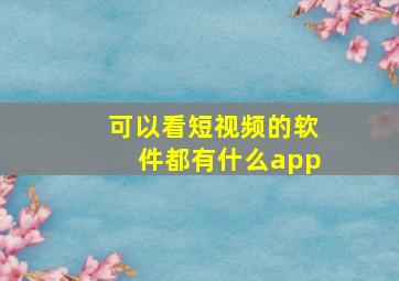 可以看短视频的软件都有什么app