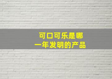 可口可乐是哪一年发明的产品