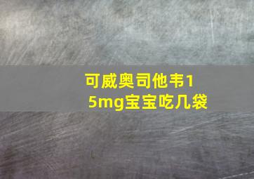 可威奥司他韦15mg宝宝吃几袋