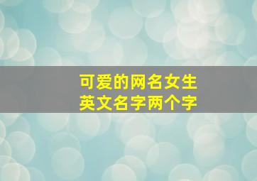 可爱的网名女生英文名字两个字