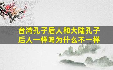 台湾孔子后人和大陆孔子后人一样吗为什么不一样