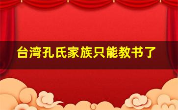 台湾孔氏家族只能教书了