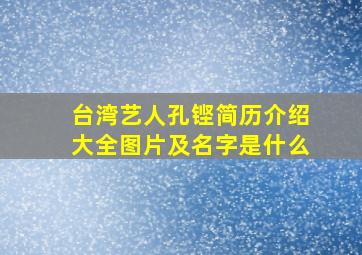 台湾艺人孔铿简历介绍大全图片及名字是什么