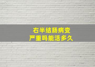 右半结肠病变严重吗能活多久