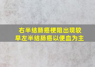 右半结肠癌梗阻出现较早左半结肠癌以便血为主